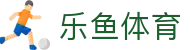 乐鱼体育（LEYU SPORTS）中国官网-官方入口